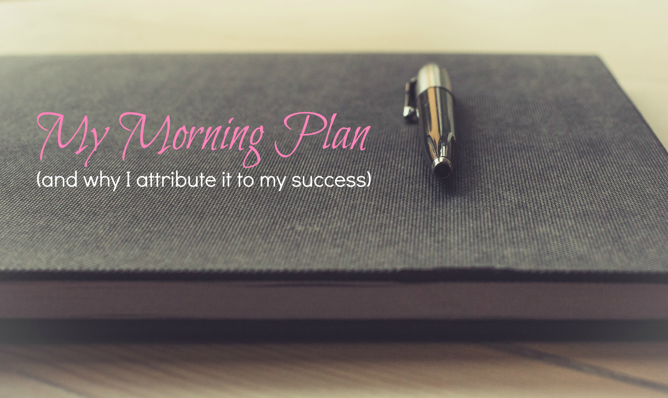 My Morning Plan (And Why I Attribute it to My Success)