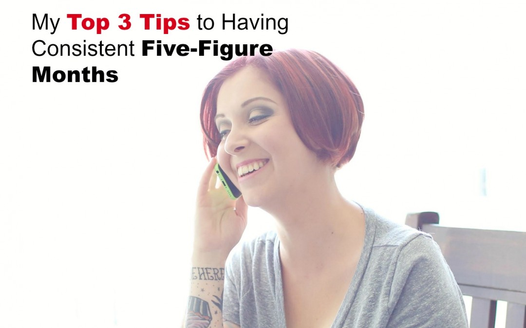 My Top 3 Tips to Having Consistent Five-Figure Months