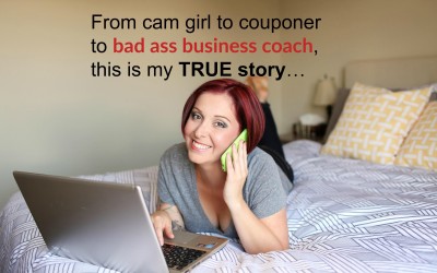 From cam girl to couponer to bad ass business coach, this is my TRUE story…