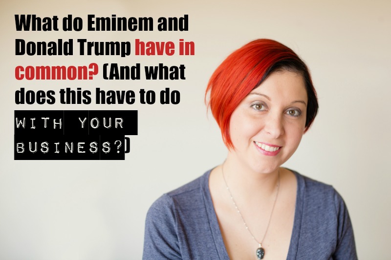 What do Eminem and Donald Trump have in common? (And what does this have to do with your business?)