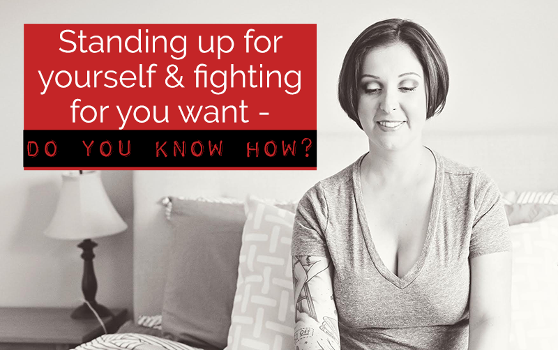 Standing up for yourself & fighting for you want – do you know how?