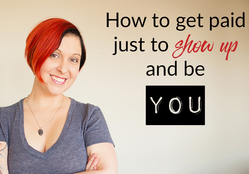 How to get paid just to show up and be YOU