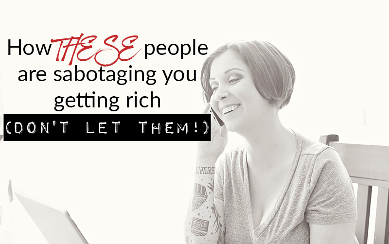 How THESE people are sabotaging you getting rich (don’t let them!)