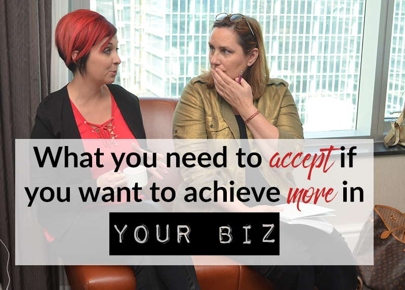 What you need to accept if you want to achieve more in your biz