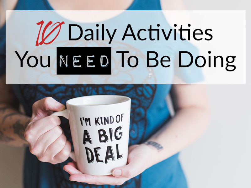 10 Daily Activities You NEED To Be Doing If You Want To Hit Your 2017 Goals
