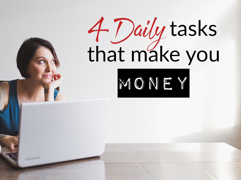 4 daily tasks that make you money and why you need to make them a priority
