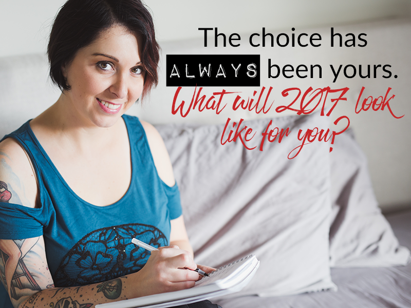 The choice has always been yours. What will 2017 look like for you?