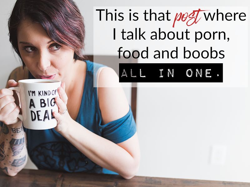 This is that post where I talk about porn, food and boobs all in one. :)
