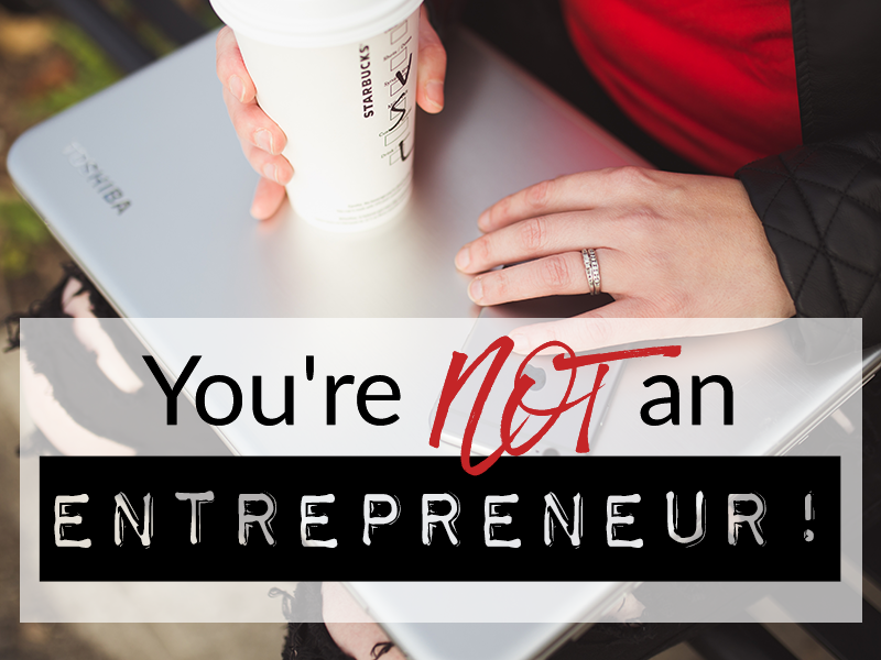 You’re NOT an entrepreneur!