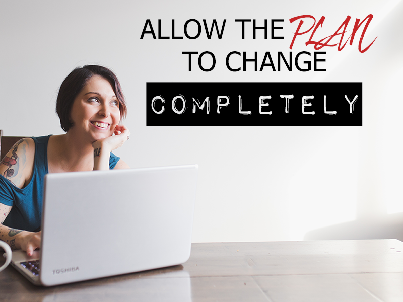 ALLOW THE PLAN TO CHANGE COMPLETELY