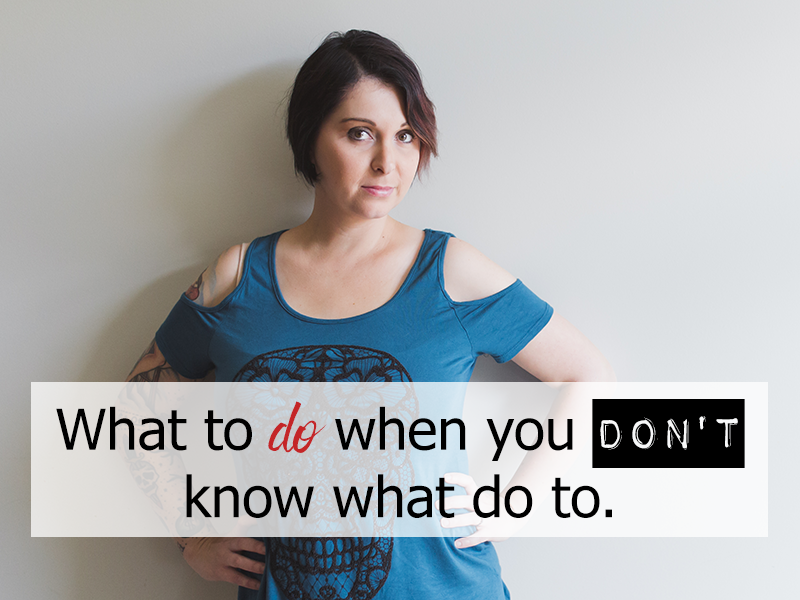 What to do when you don’t know what do to