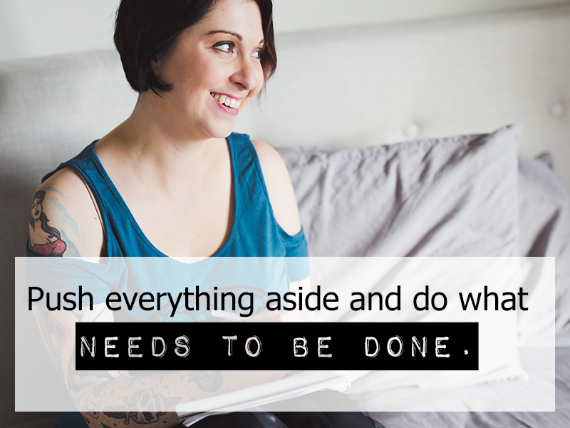 Push everything aside and do what needs to be done.