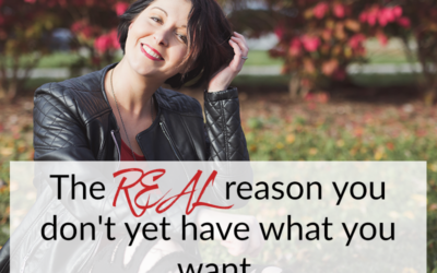 The REAL reason you don’t yet have what you want.