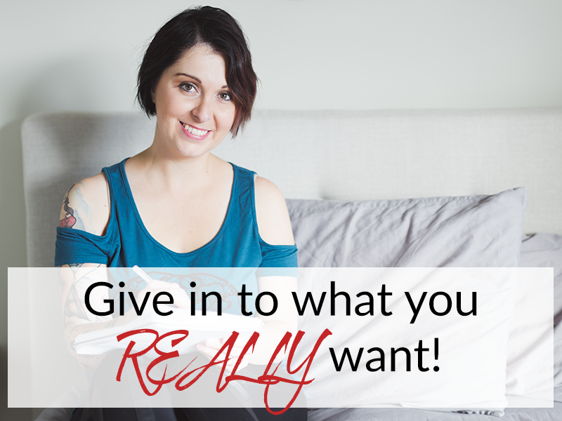 Give in to what you REALLY want!