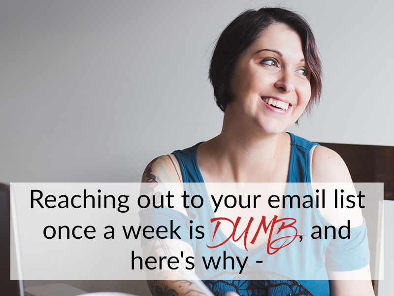 Reaching out to your email list once a week is DUMB, and here’s why –