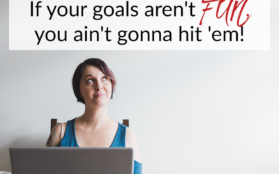 If your goals aren’t FUN, you ain’t gonna hit ’em!