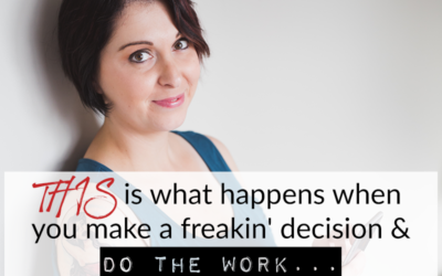 THIS is what happens when you make a freakin’ decision & DO THE WORK…