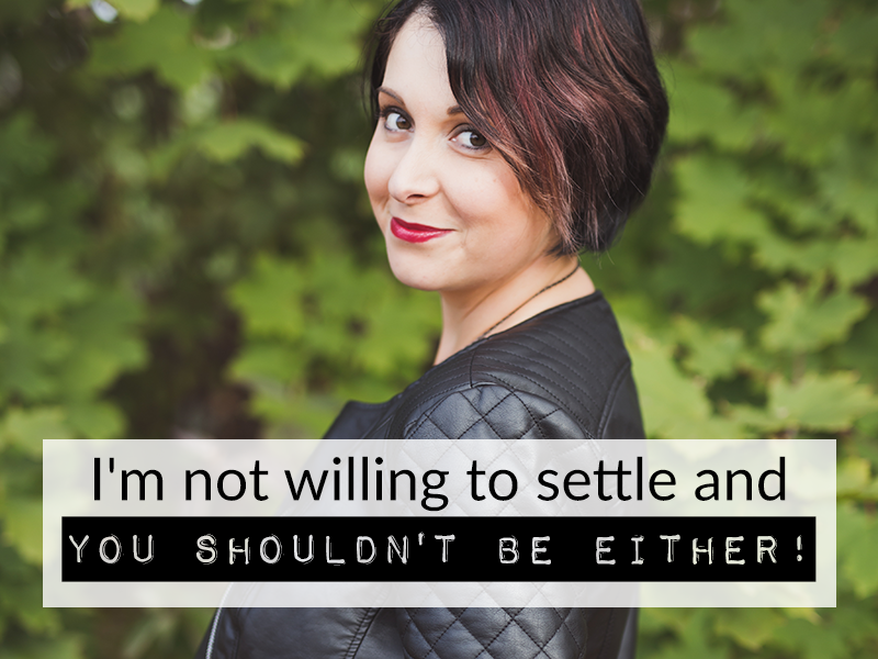 I’m not willing to settle and you shouldn’t be either!