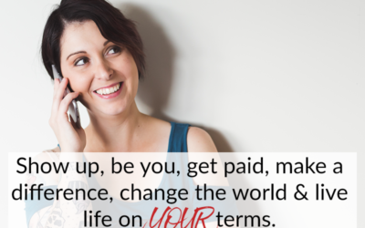 Show up, be you, get paid, make a difference, change the world & live life on YOUR terms
