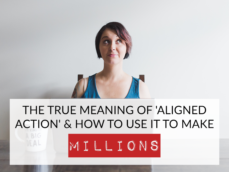 THE TRUE MEANING OF ‘ALIGNED ACTION’ & HOW TO USE IT TO MAKE MILLIONS