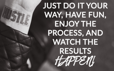 JUST DO IT YOUR WAY, HAVE FUN, ENJOY THE PROCESS, AND WATCH THE RESULTS HAPPEN!
