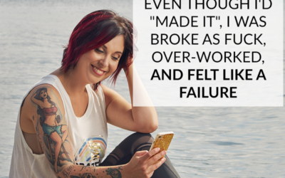 EVEN THOUGH I’D “MADE IT”, I WAS BROKE AS FUCK, OVER-WORKED, AND FELT LIKE A FAILURE