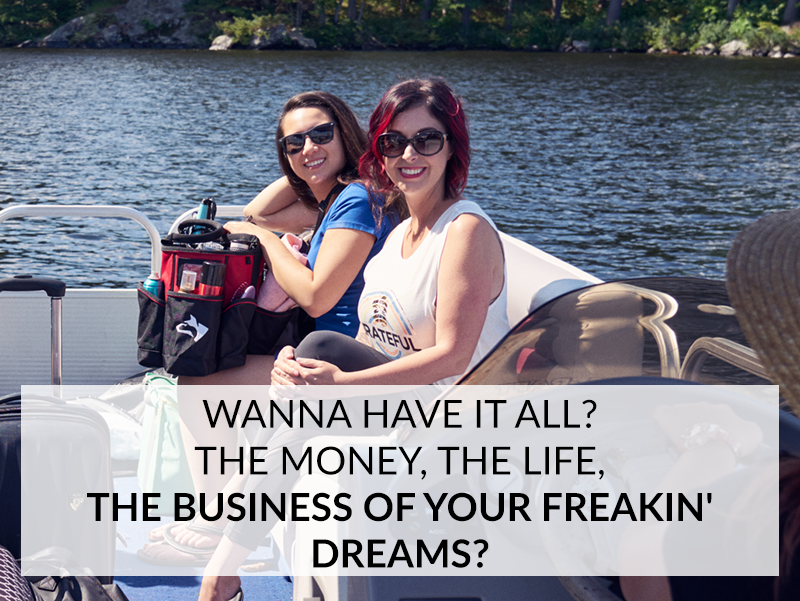 WANNA HAVE IT ALL? THE MONEY, THE LIFE, THE BUSINESS OF YOUR FREAKIN’ DREAMS?